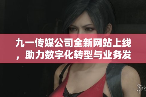 九一传媒公司全新网站上线，助力数字化转型与业务发展