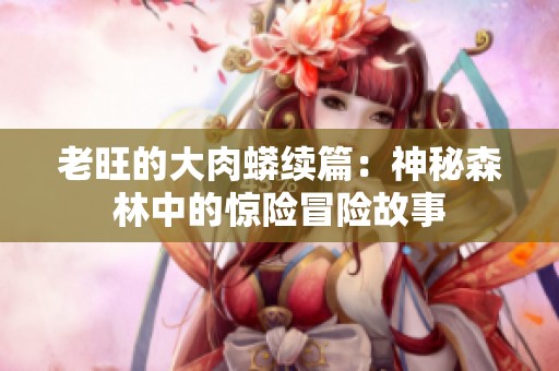 老旺的大肉蟒续篇：神秘森林中的惊险冒险故事