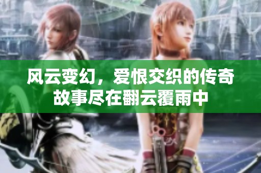 风云变幻，爱恨交织的传奇故事尽在翻云覆雨中