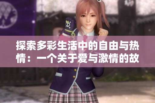 探索多彩生活中的自由与热情：一个关于爱与激情的故事