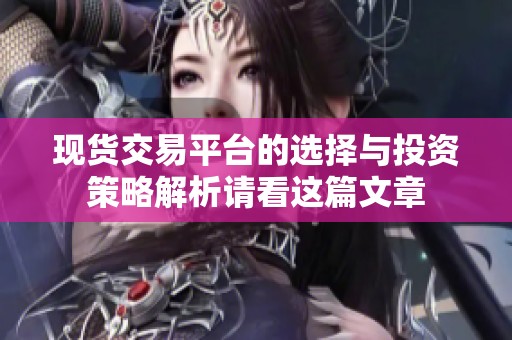 现货交易平台的选择与投资策略解析请看这篇文章