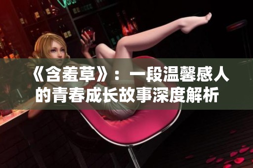 《含羞草》：一段温馨感人的青春成长故事深度解析