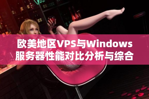 欧美地区VPS与Windows服务器性能对比分析与综合评估