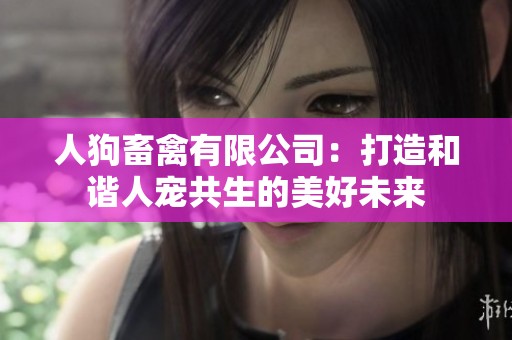 人狗畜禽有限公司：打造和谐人宠共生的美好未来