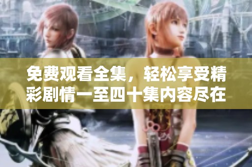 免费观看全集，轻松享受精彩剧情一至四十集内容尽在其中