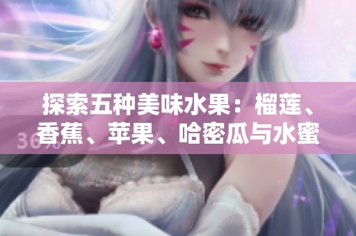 探索五种美味水果：榴莲、香蕉、苹果、哈密瓜与水蜜桃的奇妙组合
