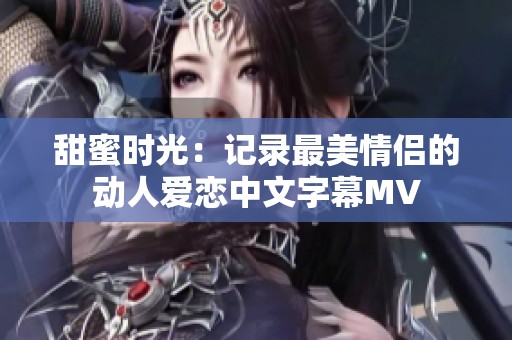 甜蜜时光：记录最美情侣的动人爱恋中文字幕MV