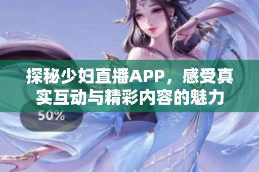 探秘少妇直播APP，感受真实互动与精彩内容的魅力