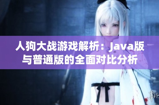人狗大战游戏解析：Java版与普通版的全面对比分析