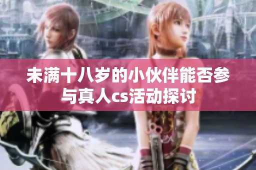 未满十八岁的小伙伴能否参与真人cs活动探讨