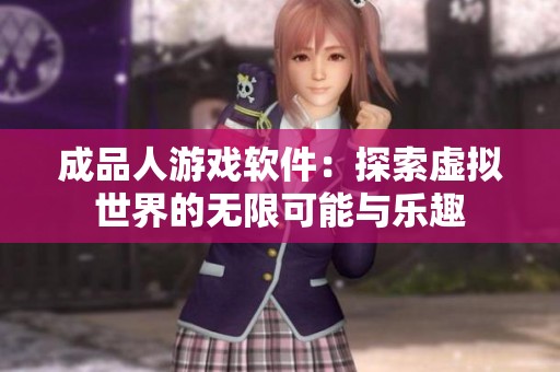 成品人游戏软件：探索虚拟世界的无限可能与乐趣