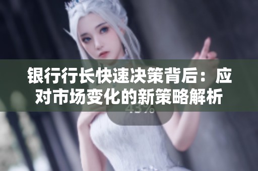 银行行长快速决策背后：应对市场变化的新策略解析