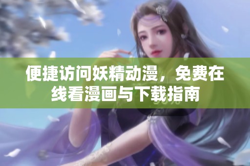 便捷访问妖精动漫，免费在线看漫画与下载指南