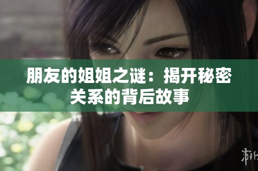朋友的姐姐之谜：揭开秘密关系的背后故事