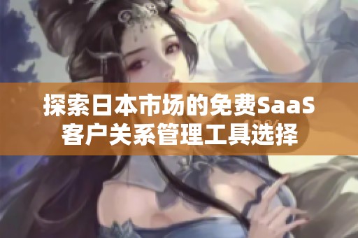 探索日本市场的免费SaaS客户关系管理工具选择