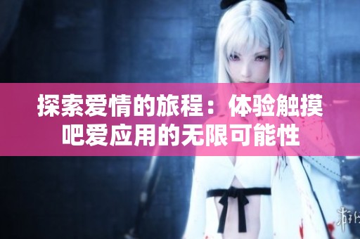 探索爱情的旅程：体验触摸吧爱应用的无限可能性