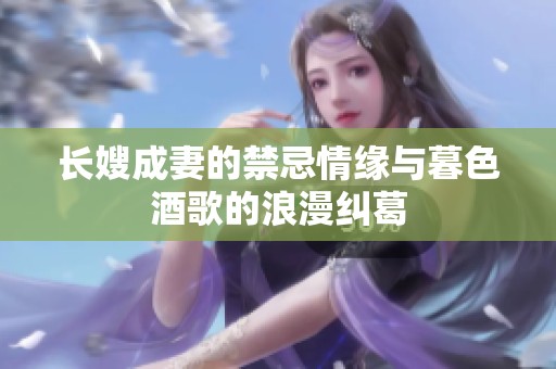 长嫂成妻的禁忌情缘与暮色酒歌的浪漫纠葛