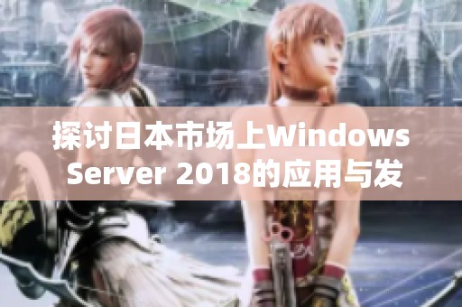探讨日本市场上Windows Server 2018的应用与发展趋势