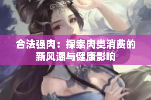 合法强肉：探索肉类消费的新风潮与健康影响
