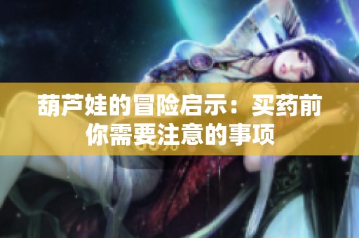 葫芦娃的冒险启示：买药前你需要注意的事项