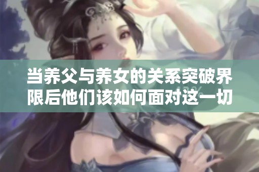 当养父与养女的关系突破界限后他们该如何面对这一切