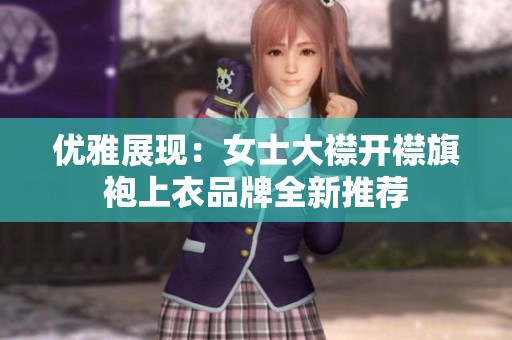 优雅展现：女士大襟开襟旗袍上衣品牌全新推荐