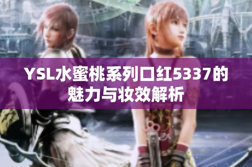 YSL水蜜桃系列口红5337的魅力与妆效解析