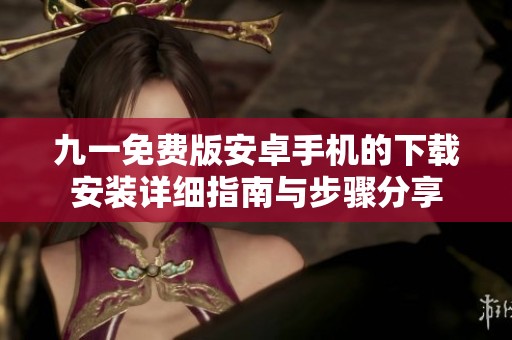 九一免费版安卓手机的下载安装详细指南与步骤分享
