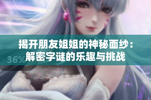 揭开朋友姐姐的神秘面纱：解密字谜的乐趣与挑战