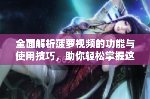 全面解析菠萝视频的功能与使用技巧，助你轻松掌握这款应用