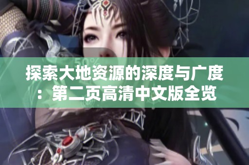 探索大地资源的深度与广度：第二页高清中文版全览