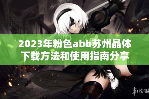 2023年粉色abb苏州晶体下载方法和使用指南分享