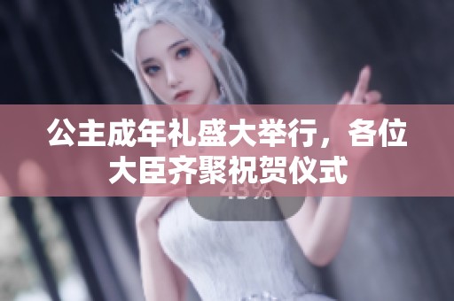 公主成年礼盛大举行，各位大臣齐聚祝贺仪式