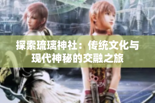 探索琉璃神社：传统文化与现代神秘的交融之旅