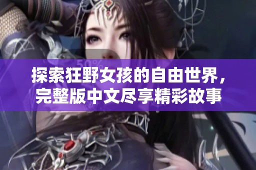探索狂野女孩的自由世界，完整版中文尽享精彩故事