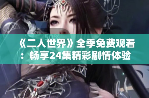 《二人世界》全季免费观看：畅享24集精彩剧情体验