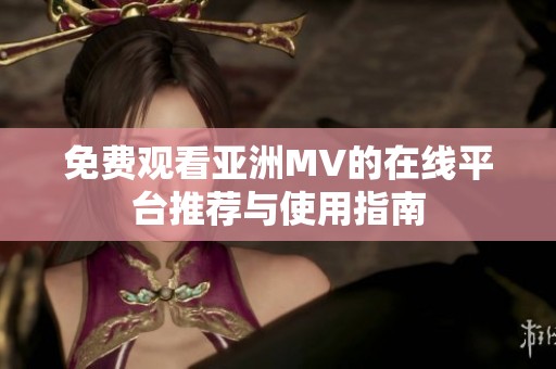免费观看亚洲MV的在线平台推荐与使用指南