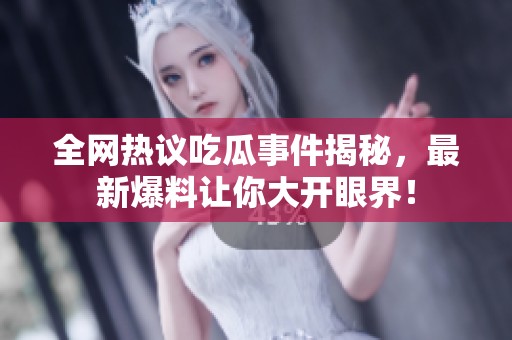 全网热议吃瓜事件揭秘，最新爆料让你大开眼界！
