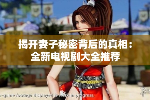 揭开妻子秘密背后的真相：全新电视剧大全推荐