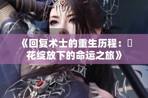 《回复术士的重生历程：桜花绽放下的命运之旅》