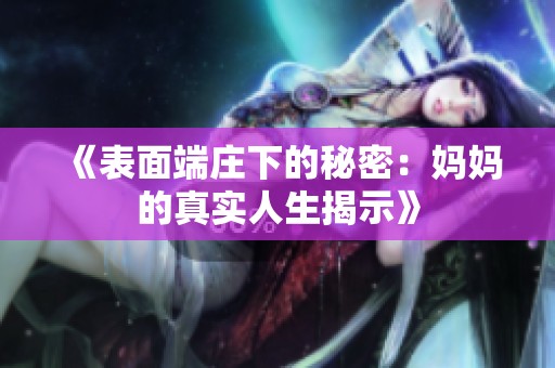 《表面端庄下的秘密：妈妈的真实人生揭示》