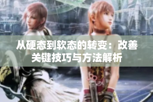 从硬态到软态的转变：改善关键技巧与方法解析