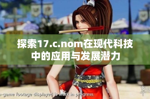 探索17.c.nom在现代科技中的应用与发展潜力