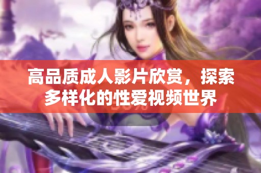 高品质成人影片欣赏，探索多样化的性爱视频世界