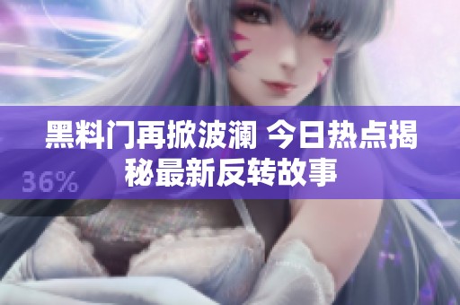 黑料门再掀波澜 今日热点揭秘最新反转故事