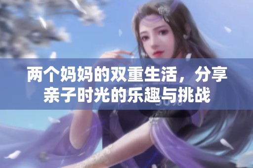 两个妈妈的双重生活，分享亲子时光的乐趣与挑战