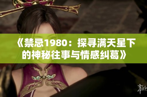 《禁忌1980：探寻满天星下的神秘往事与情感纠葛》