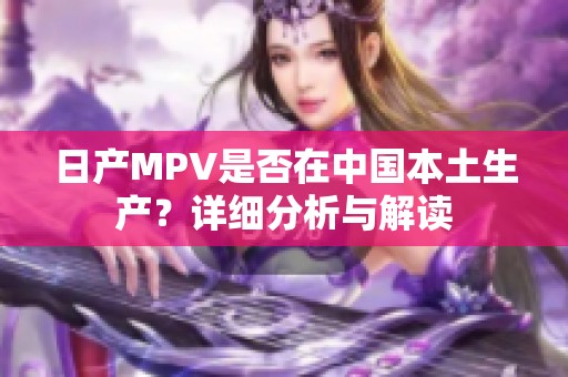 日产MPV是否在中国本土生产？详细分析与解读