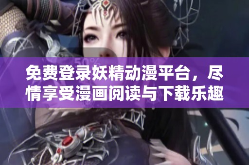 免费登录妖精动漫平台，尽情享受漫画阅读与下载乐趣