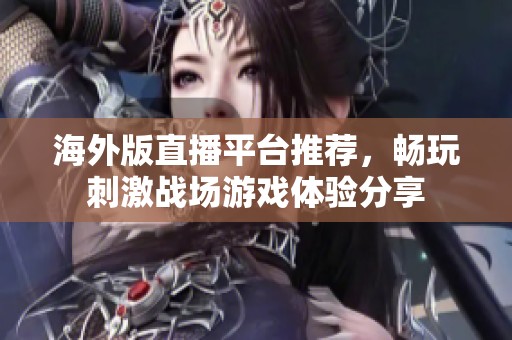 海外版直播平台推荐，畅玩刺激战场游戏体验分享